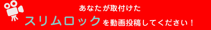 あなたが取付けたスリムロックを動画投稿してください!