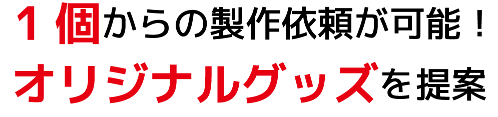  1個からの製作依頼が可能！オリジナルグッズを提案