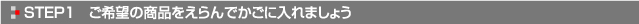 STEP1　ご希望の商品をえらんでかごに入れましょう