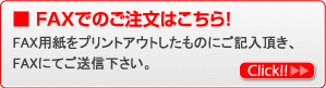 FAXでのご注文はこちら！ FAX用紙をプリントアウトしたものにご記入頂き、FAXにてご送信下さい。