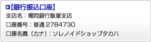   【銀行振込口座】 支店名：福岡銀行飯塚支店 口座番号：普通2784730 口座名義（カナ）：ソレノイドショップタカハ 