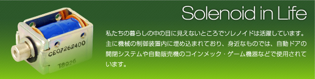 私たちの暮らしの中の目に見えないところでソレノイドは活躍しています。